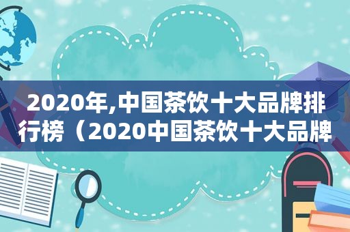 2020年,中国茶饮十大品牌排行榜（2020中国茶饮十大品牌）