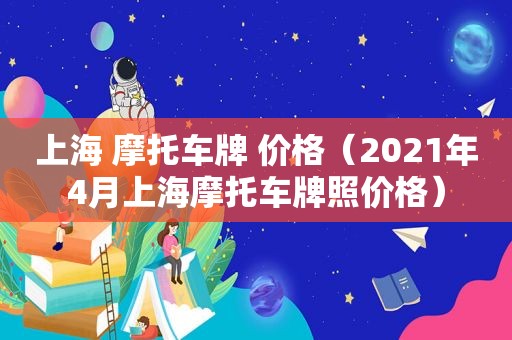 上海 摩托车牌 价格（2021年4月上海摩托车牌照价格）