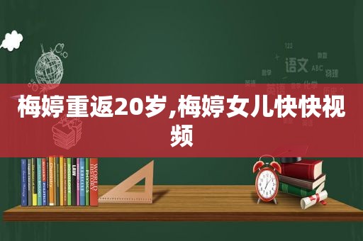 梅婷重返20岁,梅婷女儿快快视频