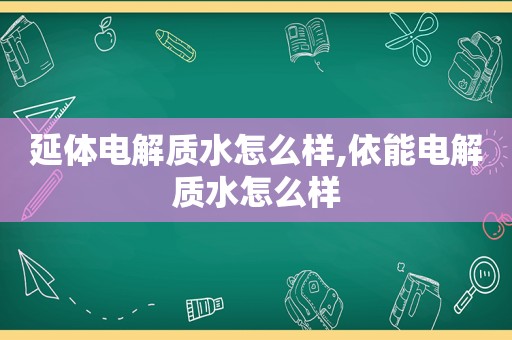 延体电解质水怎么样,依能电解质水怎么样