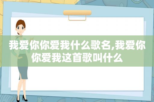 我爱你你爱我什么歌名,我爱你你爱我这首歌叫什么