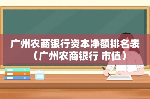 广州农商银行资本净额排名表（广州农商银行 市值）