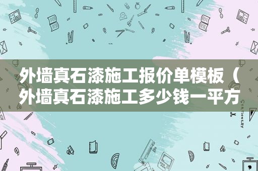 外墙真石漆施工报价单模板（外墙真石漆施工多少钱一平方）