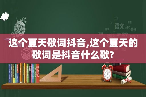 这个夏天歌词抖音,这个夏天的歌词是抖音什么歌?