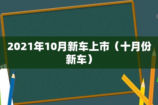 2021年10月新车上市（十月份新车）