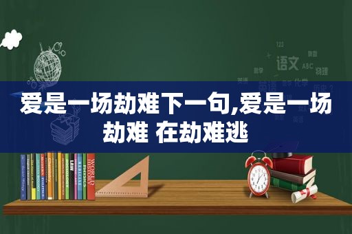 爱是一场劫难下一句,爱是一场劫难 在劫难逃