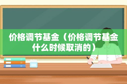 价格调节基金（价格调节基金什么时候取消的）