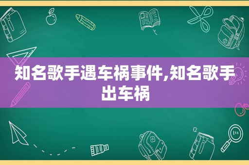 知名歌手遇车祸事件,知名歌手出车祸