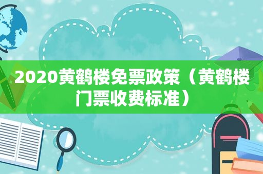 2020黄鹤楼免票政策（黄鹤楼门票收费标准）