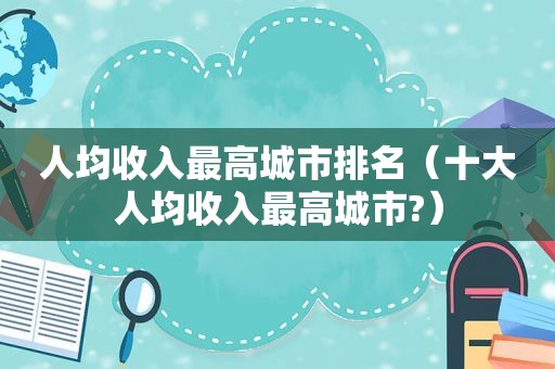 人均收入最高城市排名（十大人均收入最高城市?）