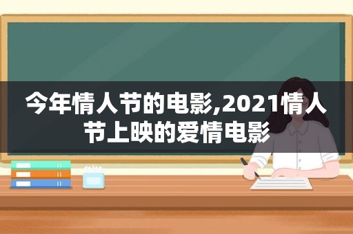 今年情人节的电影,2021情人节上映的爱情电影