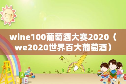 wine100葡萄酒大赛2020（we2020世界百大葡萄酒）