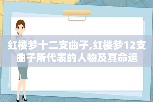 红楼梦十二支曲子,红楼梦12支曲子所代表的人物及其命运