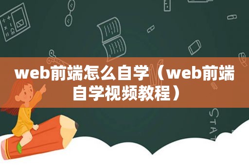 web前端怎么自学（web前端自学视频教程）