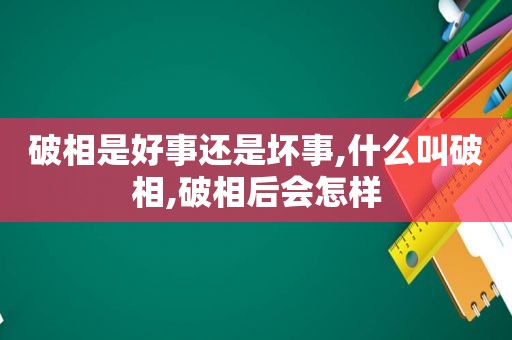 破相是好事还是坏事,什么叫破相,破相后会怎样