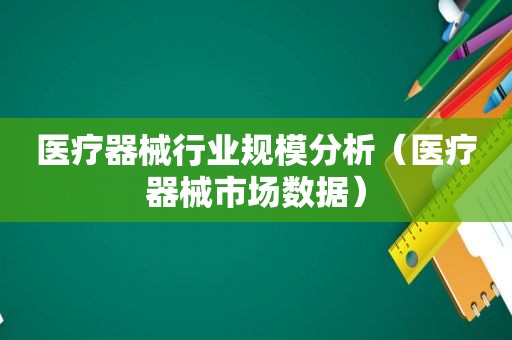 医疗器械行业规模分析（医疗器械市场数据）