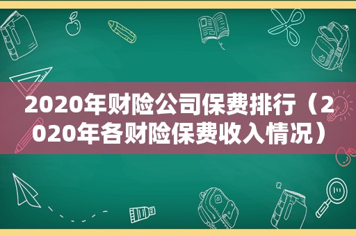 2020年财险公司保费排行（2020年各财险保费收入情况）