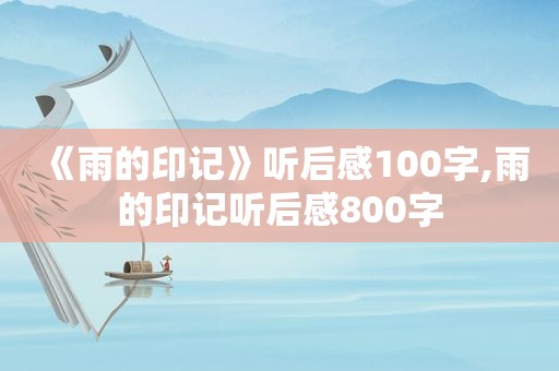 《雨的印记》听后感100字,雨的印记听后感800字