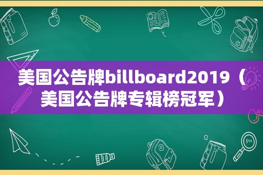 美国公告牌billboard2019（美国公告牌专辑榜冠军）