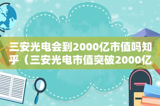 三安光电会到2000亿市值吗知乎（三安光电市值突破2000亿）