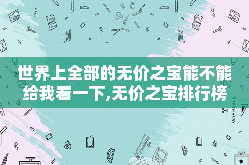 世界上全部的无价之宝能不能给我看一下,无价之宝排行榜