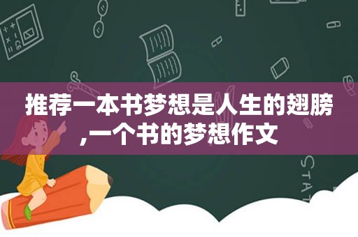 推荐一本书梦想是人生的翅膀,一个书的梦想作文