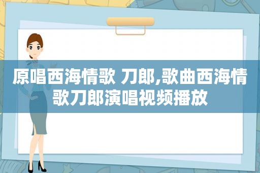 原唱西海情歌 刀郎,歌曲西海情歌刀郎演唱视频播放