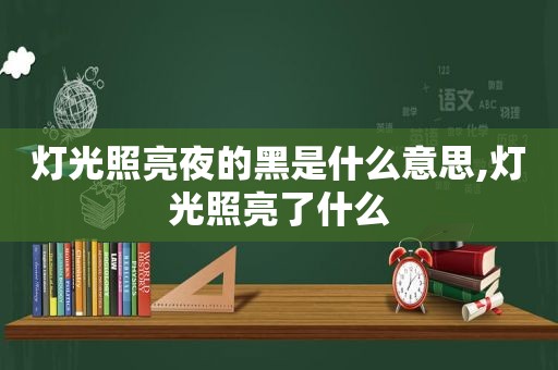 灯光照亮夜的黑是什么意思,灯光照亮了什么