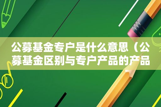 公募基金专户是什么意思（公募基金区别与专户产品的产品特点）