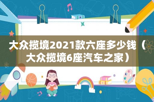 大众揽境2021款六座多少钱（大众揽境6座汽车之家）