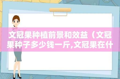 文冠果种植前景和效益（文冠果种子多少钱一斤,文冠果在什么地区可以生长）