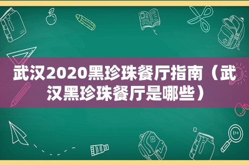 武汉2020黑珍珠餐厅指南（武汉黑珍珠餐厅是哪些）