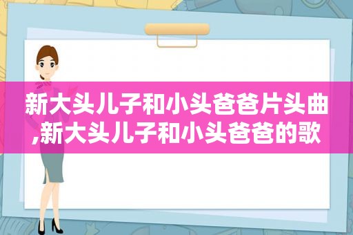 新大头儿子和小头爸爸片头曲,新大头儿子和小头爸爸的歌