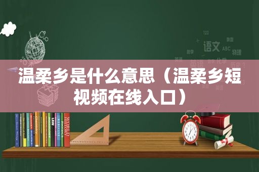 温柔乡是什么意思（温柔乡短视频在线入口）