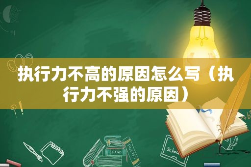 执行力不高的原因怎么写（执行力不强的原因）