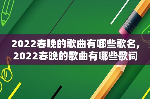 2022春晚的歌曲有哪些歌名,2022春晚的歌曲有哪些歌词