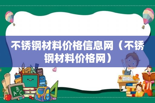 不锈钢材料价格信息网（不锈钢材料价格网）