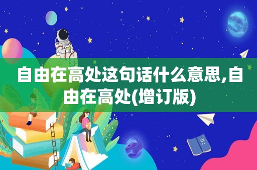 自由在高处这句话什么意思,自由在高处(增订版)