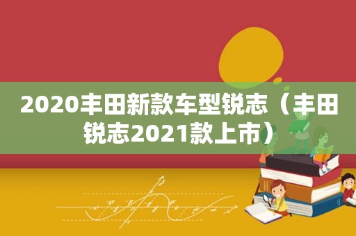 2020丰田新款车型锐志（丰田锐志2021款上市）