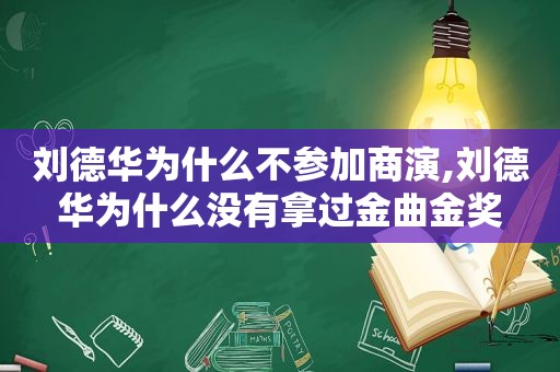 刘德华为什么不参加商演,刘德华为什么没有拿过金曲金奖