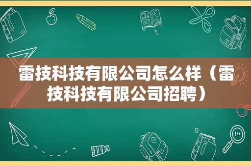 雷技科技有限公司怎么样（雷技科技有限公司招聘）