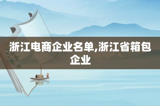 浙江电商企业名单,浙江省箱包企业