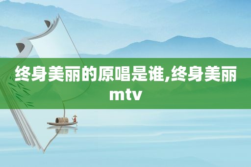 终身美丽的原唱是谁,终身美丽mtv