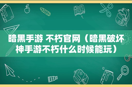 暗黑手游 不朽官网（暗黑破坏神手游不朽什么时候能玩）