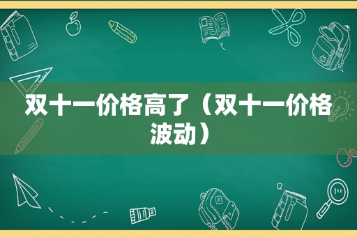 双十一价格高了（双十一价格波动）