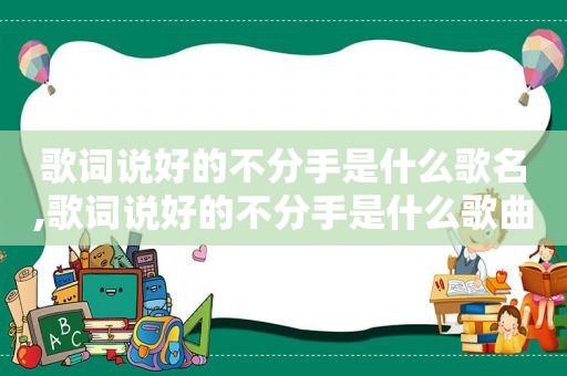 歌词说好的不分手是什么歌名,歌词说好的不分手是什么歌曲