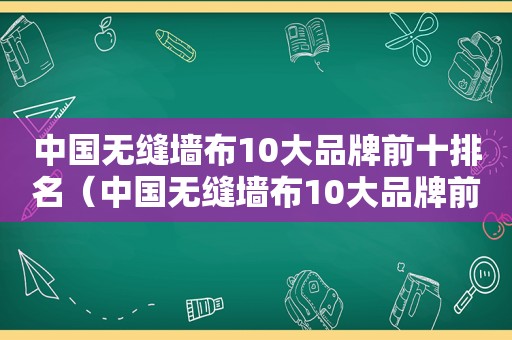 中国无缝墙布10大品牌前十排名（中国无缝墙布10大品牌前十名排名）