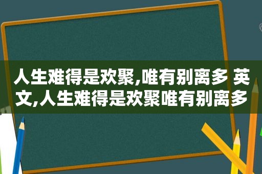 人生难得是欢聚,唯有别离多 英文,人生难得是欢聚唯有别离多的意思