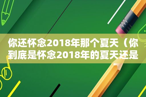 你还怀念2018年那个夏天（你到底是怀念2018年的夏天还是2018年的人）