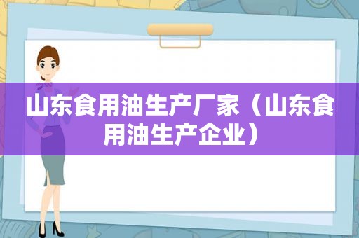 山东食用油生产厂家（山东食用油生产企业）